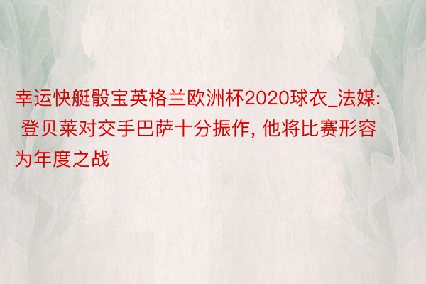 幸运快艇骰宝英格兰欧洲杯2020球衣_法媒: 登贝莱对交手巴萨十分振作, 他将比赛形容为年度之战