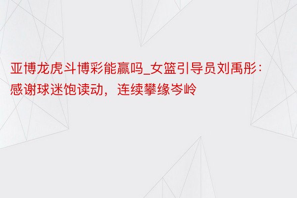 亚博龙虎斗博彩能赢吗_女篮引导员刘禹彤：感谢球迷饱读动，连续攀缘岑岭