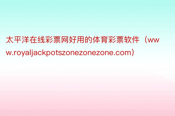 太平洋在线彩票网好用的体育彩票软件（www.royaljackpotszonezonezone.com）