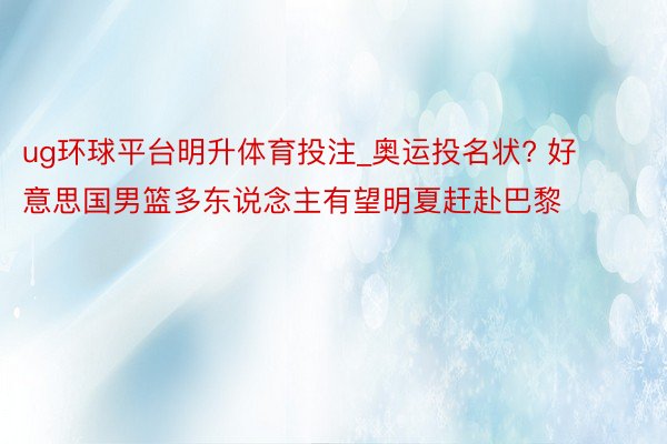 ug环球平台明升体育投注_奥运投名状? 好意思国男篮多东说念主有望明夏赶赴巴黎