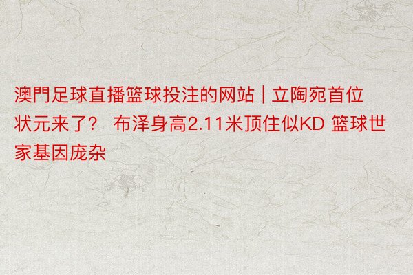 澳門足球直播篮球投注的网站 | 立陶宛首位状元来了？ 布泽身高2.11米顶住似KD 篮球世家基因庞杂