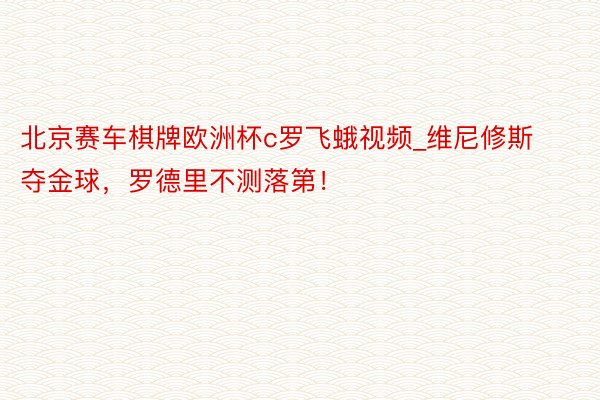 北京赛车棋牌欧洲杯c罗飞蛾视频_维尼修斯夺金球，罗德里不测落第！