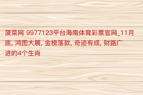 菠菜网 9977123平台海南体育彩票官网_11月底, 鸿图大展, 金榜落款, 奇迹有成, 财路广进的4个生肖