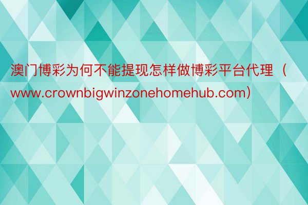 澳门博彩为何不能提现怎样做博彩平台代理（www.crownbigwinzonehomehub.com）